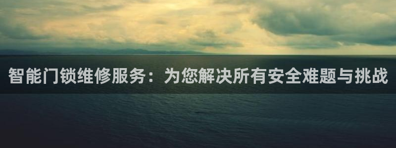 利记官网：智能门锁维修服务：为您解决所有安全难题与挑战