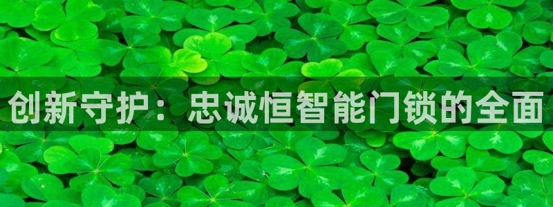 利记官网首页：创新守护：忠诚恒智能门锁的全面
