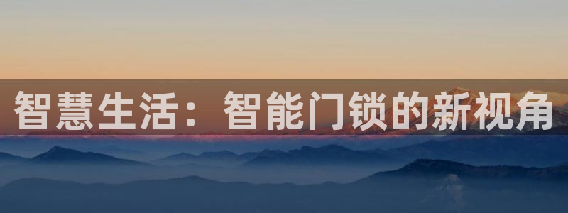 利记官网登录入口：智慧生活：智能门锁的新视角
