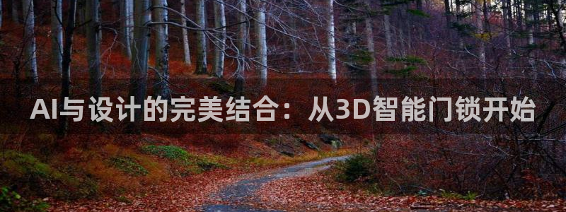 利记平台官网：AI与设计的完美结合：从3D智能门锁开始