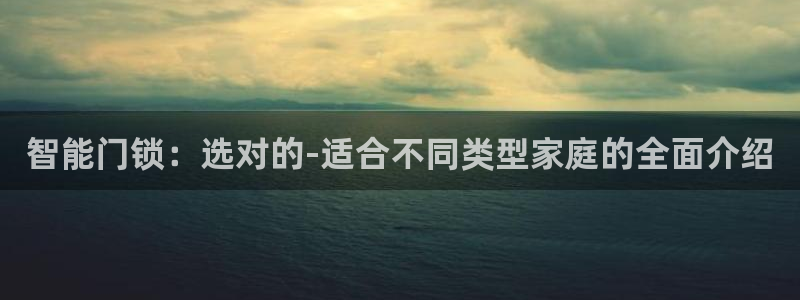 利记彩票官网网址官网hd71：智能门锁：选对的-适合不同类型