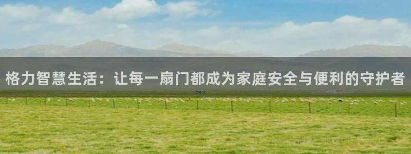 万利记官方旗舰店官网：格力智慧生活：让每一扇门都成为家庭安全