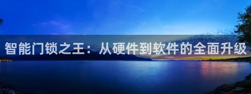 利记手机官网银河网：智能门锁之王：从硬件到软件的全面升级