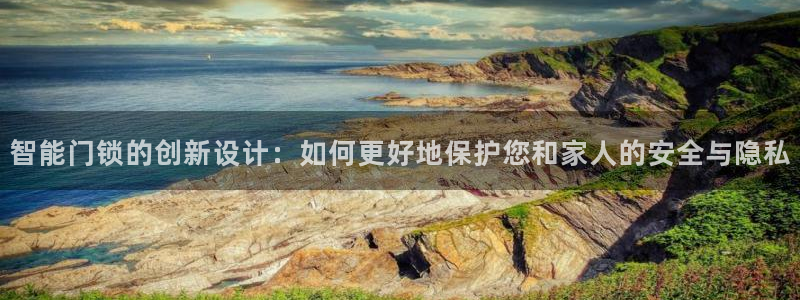 利记的官网：智能门锁的创新设计：如何更好地保护您和家人的安全