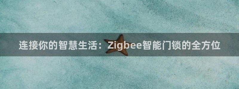 利记app官网入口：连接你的智慧生活：Zigbee智能门锁的