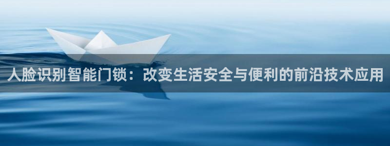 利记官网备用网址：人脸识别智能门锁：改变生活安全与便利的前沿