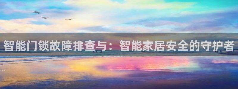 利记坊平台唯一官网：智能门锁故障排查与：智能家居安全的守护者