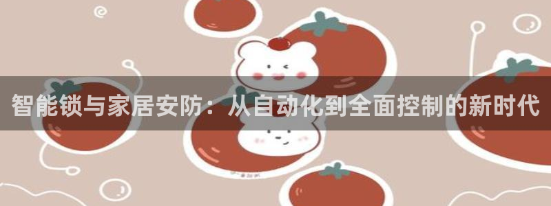 香港利记集团官网：智能锁与家居安防：从自动化到全面控制的新时