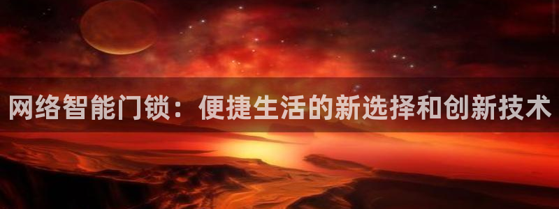 利记坊平台唯一官网：网络智能门锁：便捷生活的新选择和创新技术