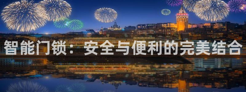 利记官网备用网址：智能门锁：安全与便利的完美结合