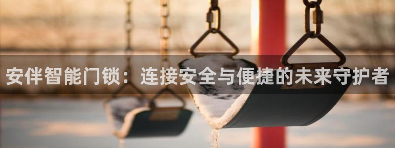 利记彩票网网址官网hd71：安伴智能门锁：连接安全与便捷的未