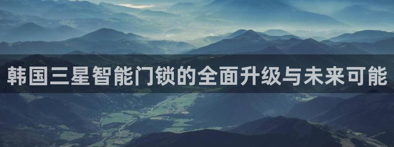 利记手机官网银河网：韩国三星智能门锁的全面升级与未来可能