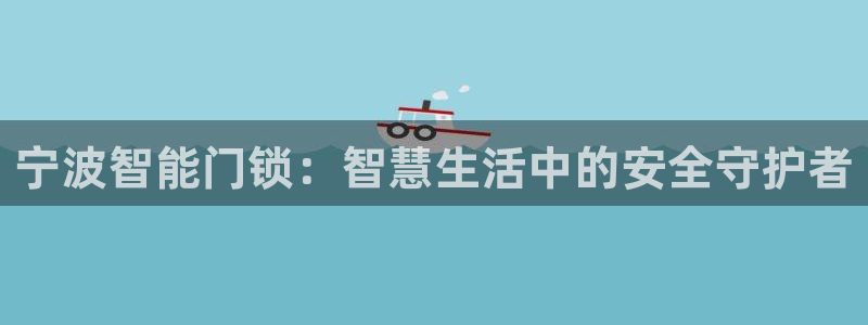 利记网官网：宁波智能门锁：智慧生活中的安全守护者