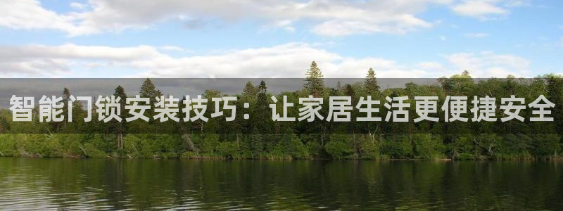 利记官网app下载：智能门锁安装技巧：让家居生活更便捷安全