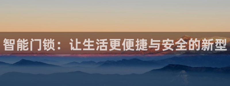 利记网址注册官网：智能门锁：让生活更便捷与安全的新型