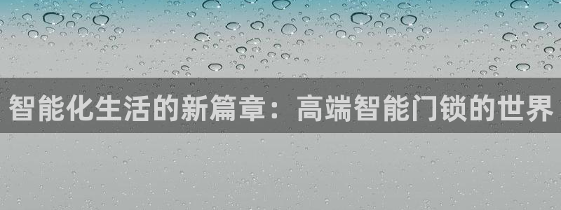 利记官网会员登录：智能化生活的新篇章：高端智能门锁的世界