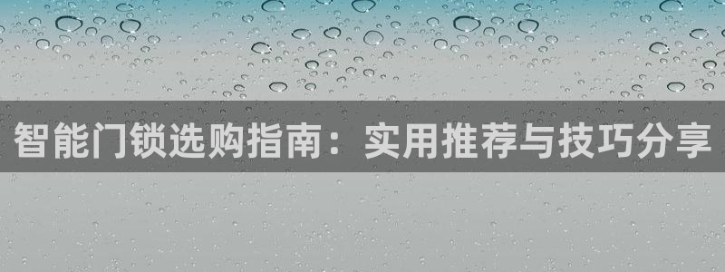 利记官网会员登录：智能门锁选购指南：实用推荐与技巧分享