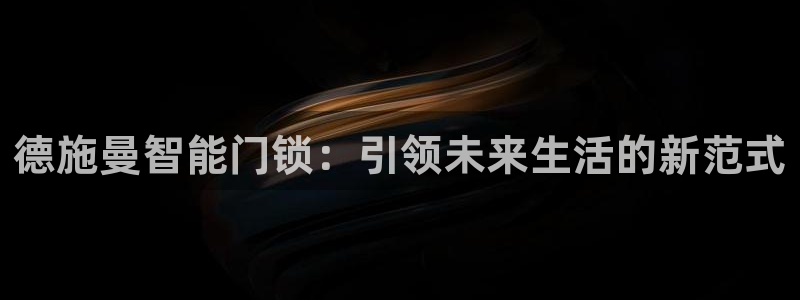 澳博官网app利记网址：德施曼智能门锁：引领未来生活的新范式