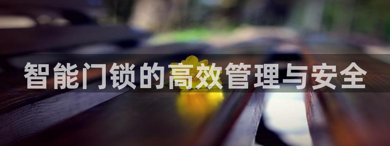 利记官网登录：智能门锁的高效管理与安全