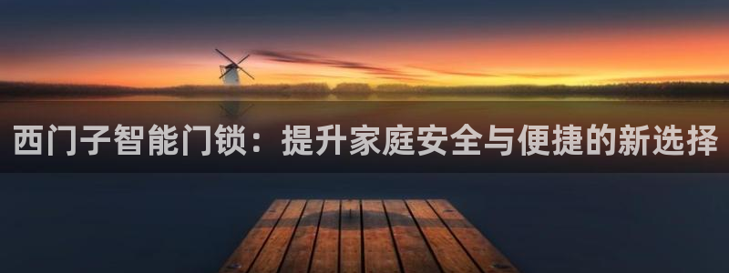 利记官网入口：西门子智能门锁：提升家庭安全与便捷的新选择