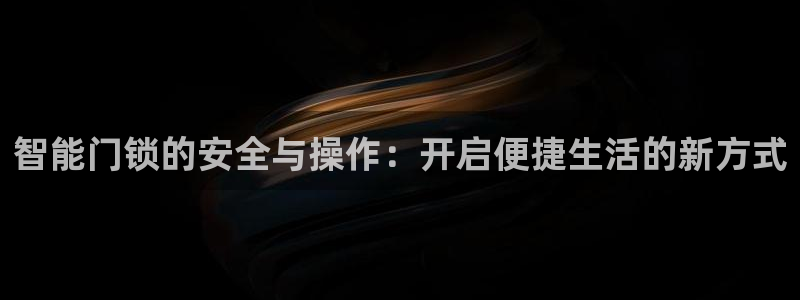 利记亚洲官网：智能门锁的安全与操作：开启便捷生活的新方式