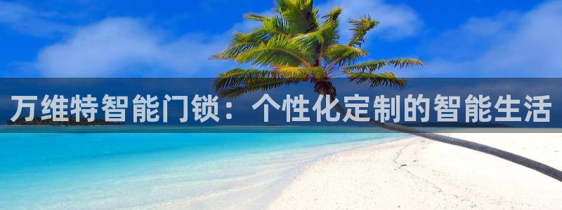 利记博彩官网APP：万维特智能门锁：个性化定制的智能生活