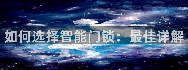 利记坊平台唯一官网：如何选择智能门锁：最佳详解