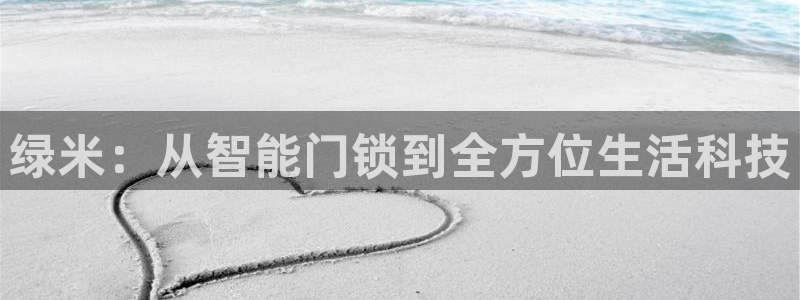 利记体育投注官网：绿米：从智能门锁到全方位生活科技