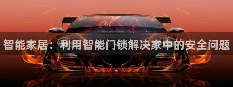 利记彩票官网hd71：智能家居：利用智能门锁解决家中的安全问