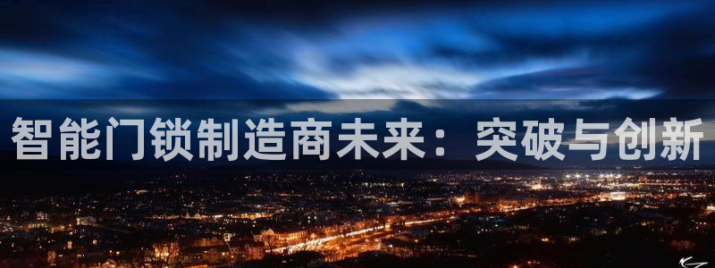 利记真正的官网是多少：智能门锁制造商未来：突破与创新