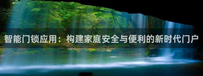 香港利记集团官网地址：智能门锁应用：构建家庭安全与便利的新时