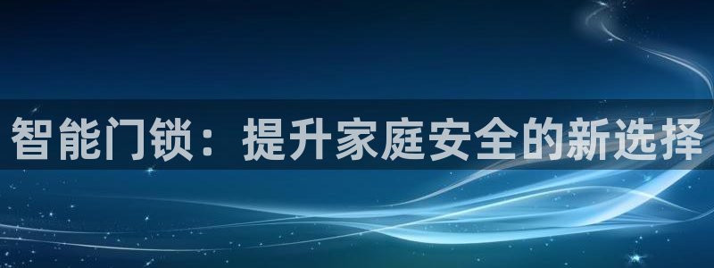 澳博官网app利记网址：智能门锁：提升家庭安全的新选择