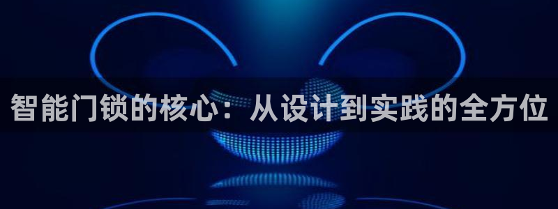 利记官网备用网址：智能门锁的核心：从设计到实践的全方位