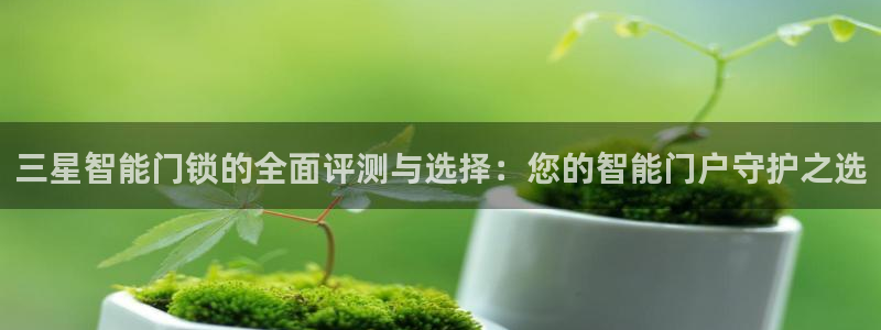 利记官网多少：三星智能门锁的全面评测与选择：您的智能门户守护