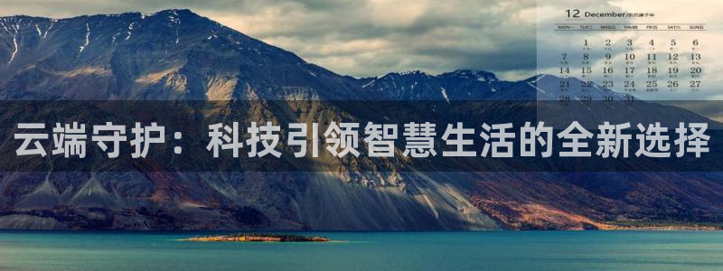 利记彩票官网hd71：云端守护：科技引领智慧生活的全新选择