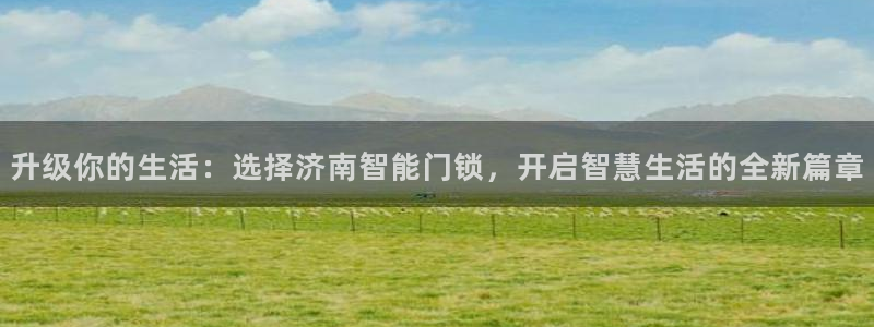 香港利记集团官网地址：升级你的生活：选择济南智能门锁，开启智