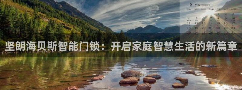 利记88官网app：坚朗海贝斯智能门锁：开启家庭智慧生活的新