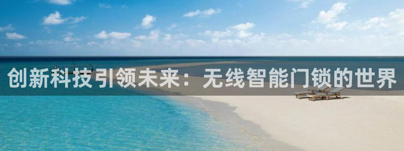 利记官网官方网址：创新科技引领未来：无线智能门锁的世界