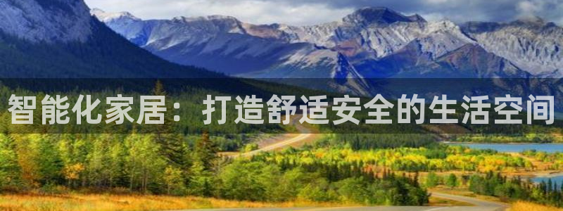 万利记官网：智能化家居：打造舒适安全的生活空间