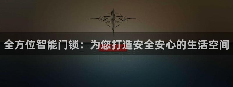 利记网址注册官网：全方位智能门锁：为您打造安全安心的生活空间