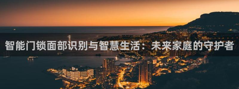 利记国际线址官网：智能门锁面部识别与智慧生活：未来家庭的守护
