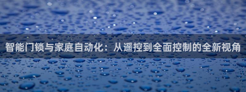 利记彩票官网：智能门锁与家庭自动化：从遥控到全面控制的全新视
