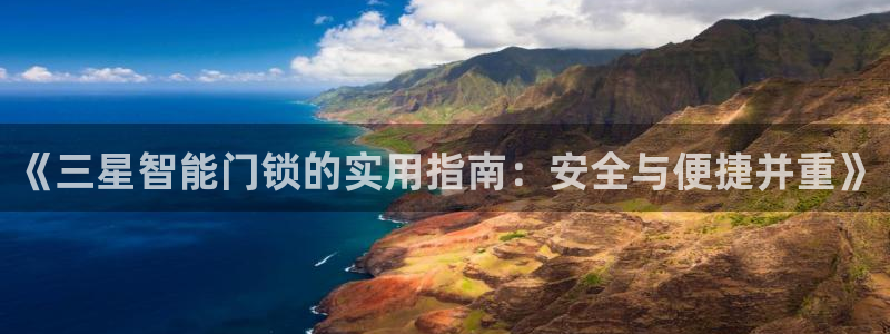 利记厨具官网客服电话：《三星智能门锁的实用指南：安全与便捷并