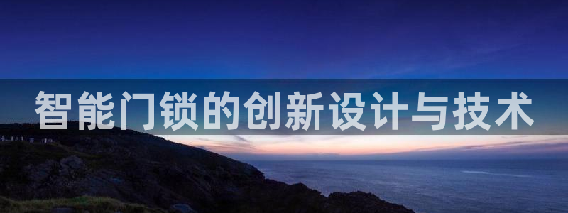 利记彩票网网址官网hd71：智能门锁的创新设计与技术