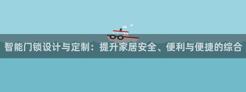 利记真的官网：智能门锁设计与定制：提升家居安全、便利与便捷的